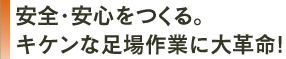 安全／安心を作る。キケンな足場作業に革命を